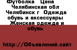 Футболка › Цена ­ 50 - Челябинская обл., Челябинск г. Одежда, обувь и аксессуары » Женская одежда и обувь   